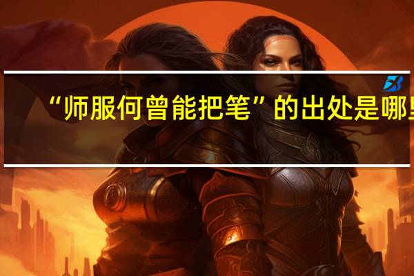 “师服何曾能把笔”的出处是哪里