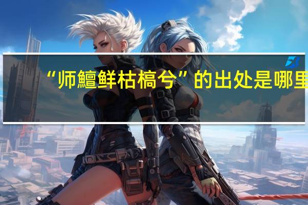 “师鱣鲜枯槁兮”的出处是哪里