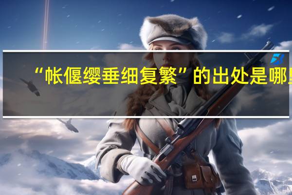 “帐偃缨垂细复繁”的出处是哪里