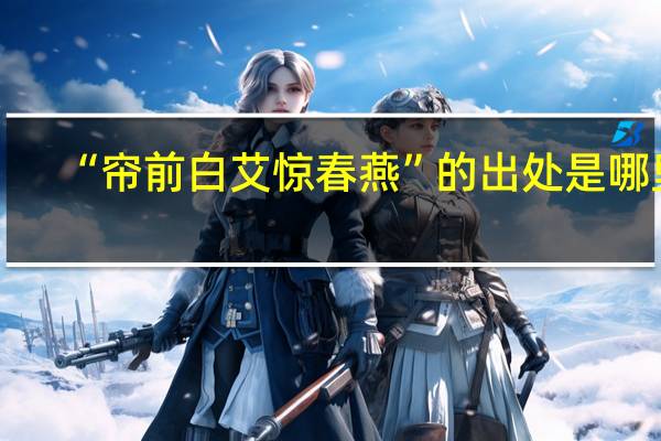 “帘前白艾惊春燕”的出处是哪里
