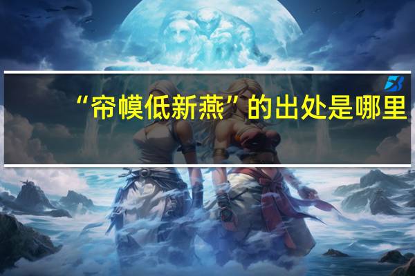 “帘幙低新燕”的出处是哪里
