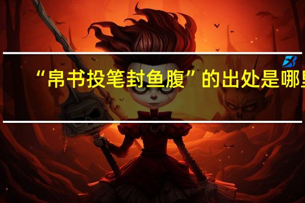 “帛书投笔封鱼腹”的出处是哪里