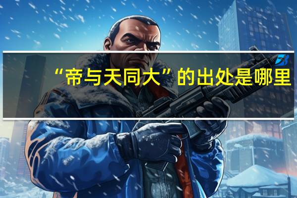 “帝与天同大”的出处是哪里