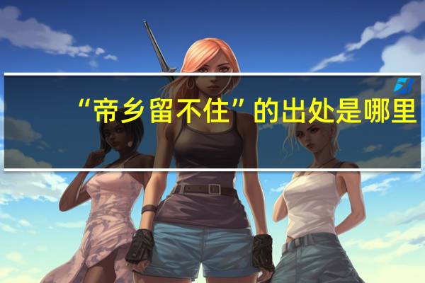 “帝乡留不住”的出处是哪里