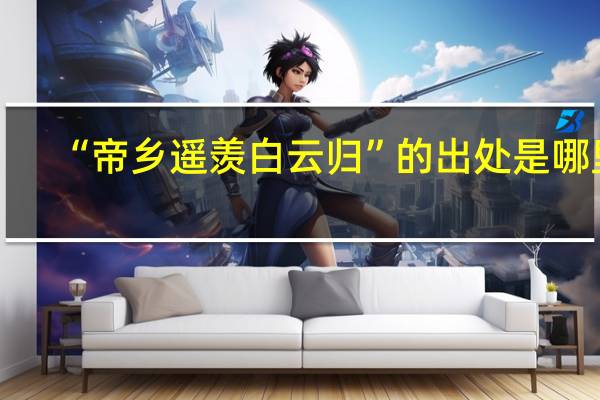 “帝乡遥羡白云归”的出处是哪里