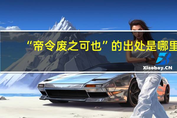 “帝令废之可也”的出处是哪里