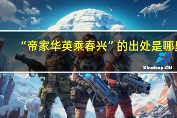 “帝家华英乘春兴”的出处是哪里