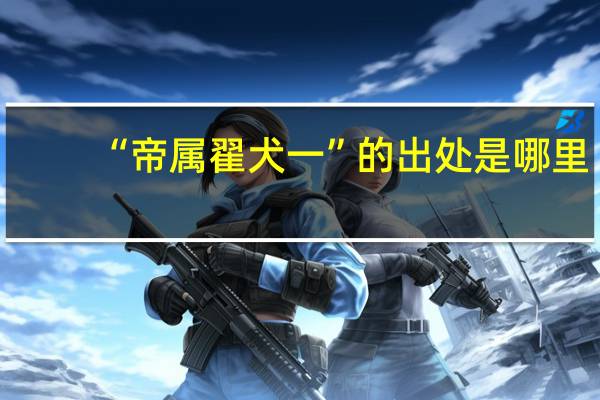 “帝属翟犬一”的出处是哪里