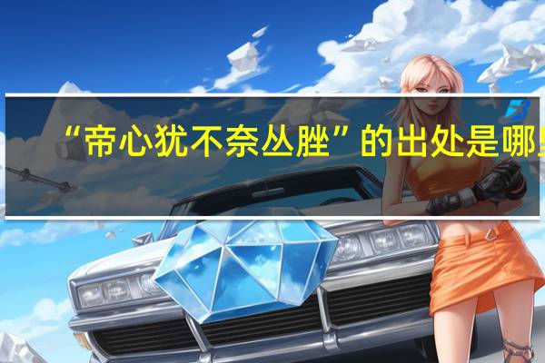 “帝心犹不奈丛脞”的出处是哪里