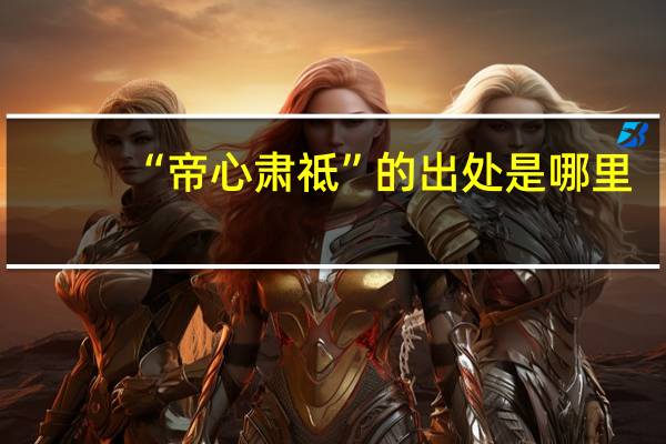 “帝心肃祗”的出处是哪里