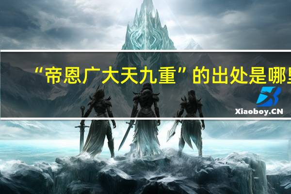 “帝恩广大天九重”的出处是哪里