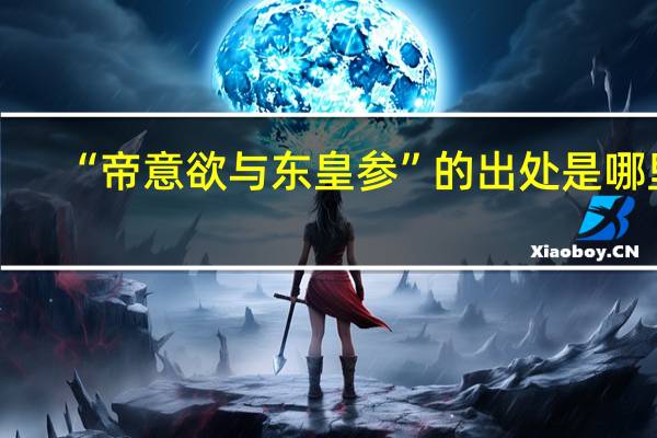 “帝意欲与东皇参”的出处是哪里