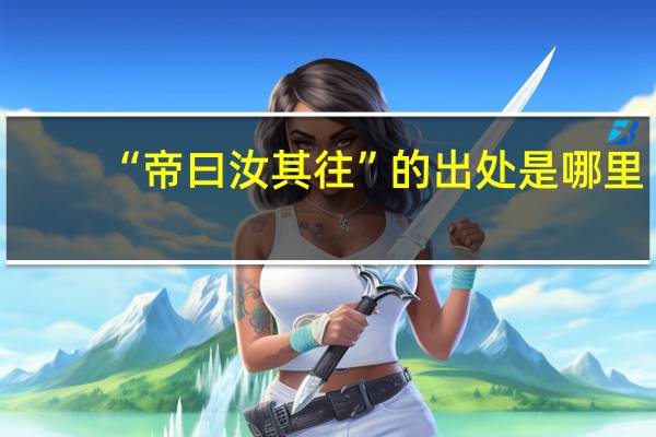 “帝曰汝其往”的出处是哪里