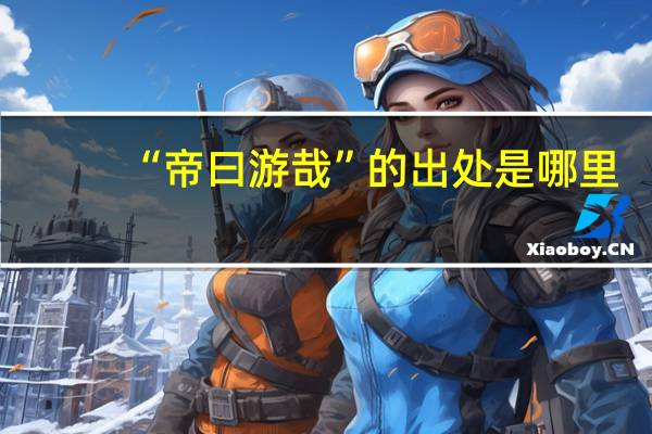 “帝曰游哉”的出处是哪里