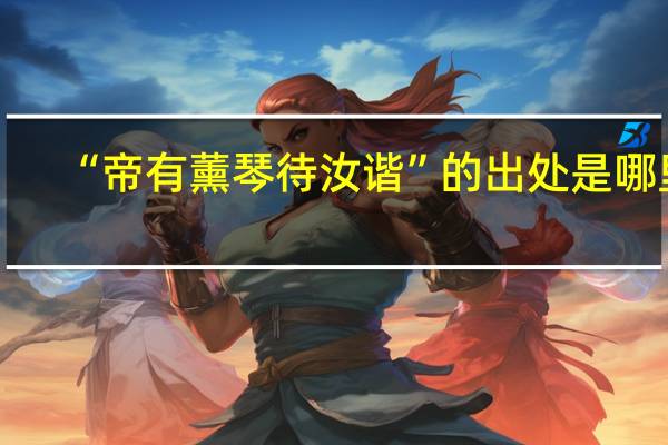 “帝有薰琴待汝谐”的出处是哪里