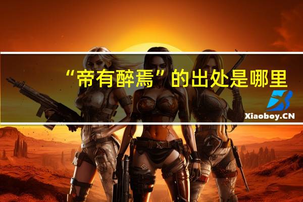 “帝有醉焉”的出处是哪里