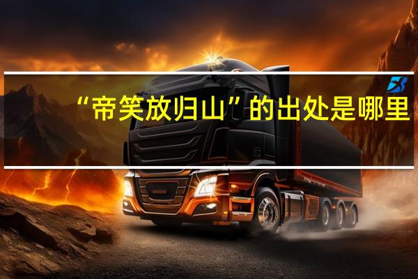 “帝笑放归山”的出处是哪里