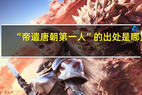 “帝遣唐朝第一人”的出处是哪里