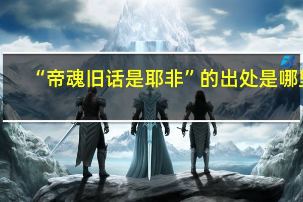 “帝魂舊話是耶非”的出處是哪里