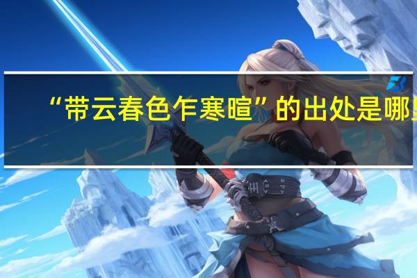 “带云春色乍寒暄”的出处是哪里