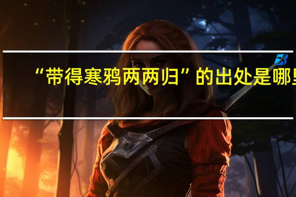 “带得寒鸦两两归”的出处是哪里