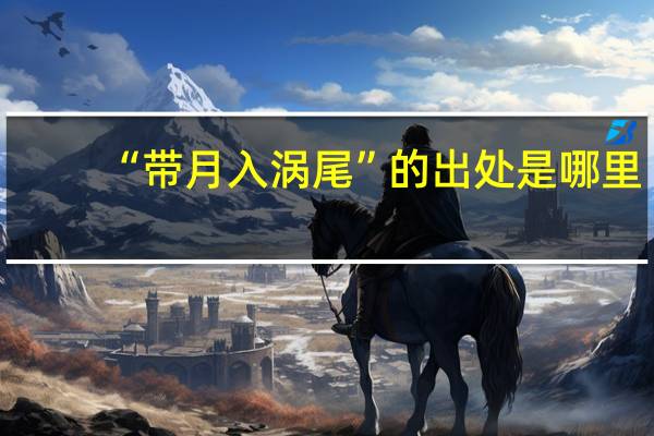 “带月入涡尾”的出处是哪里