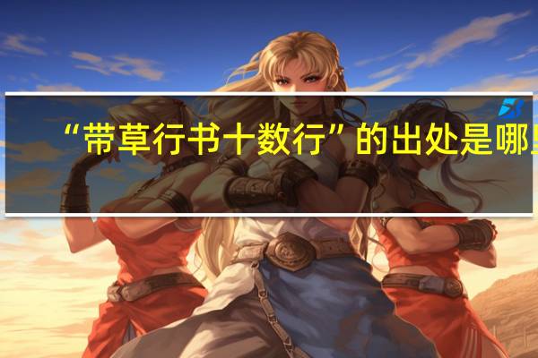 “带草行书十数行”的出处是哪里