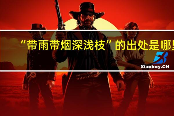 “带雨带烟深浅枝”的出处是哪里