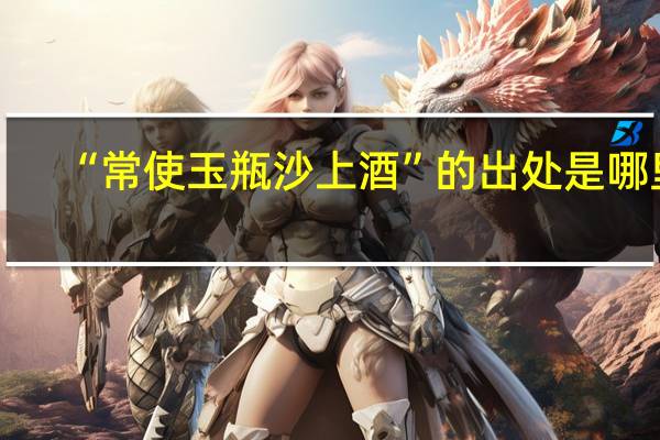“常使玉瓶沙上酒”的出处是哪里