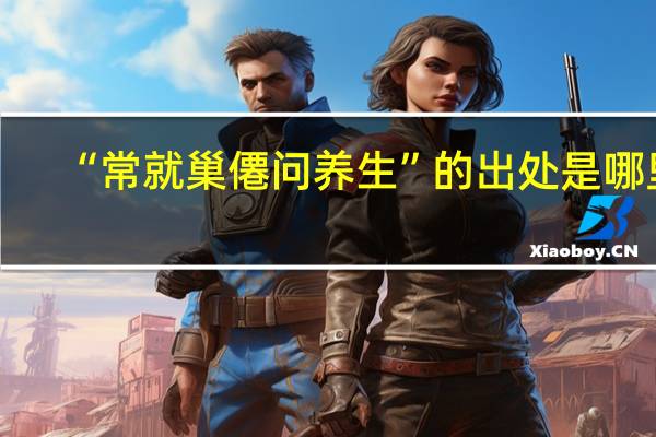 “常就巢僊问养生”的出处是哪里