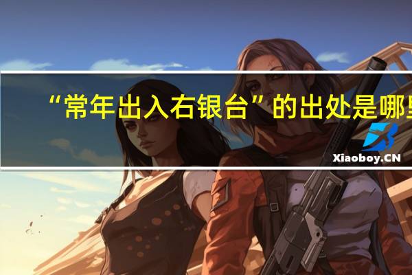 “常年出入右银台”的出处是哪里