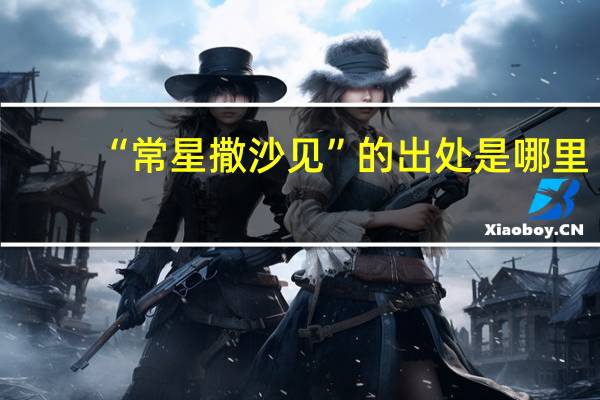 “常星撒沙见”的出处是哪里