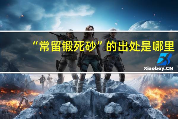 “常留锻死砂”的出处是哪里