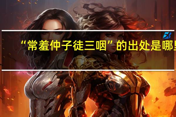 “常羞仲子徒三咽”的出处是哪里