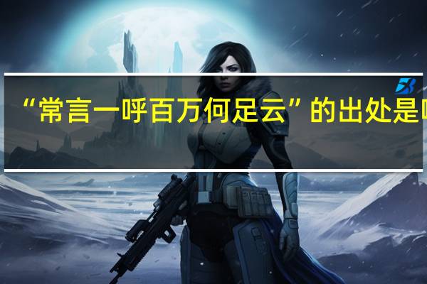 “常言一呼百万何足云”的出处是哪里