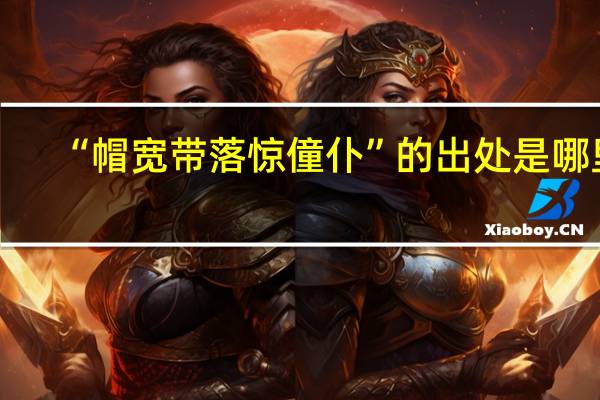 “帽宽带落惊僮仆”的出处是哪里