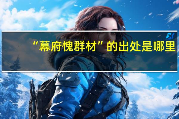 “幕府愧群材”的出处是哪里