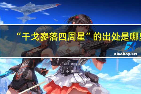 “干戈寥落四周星”的出处是哪里