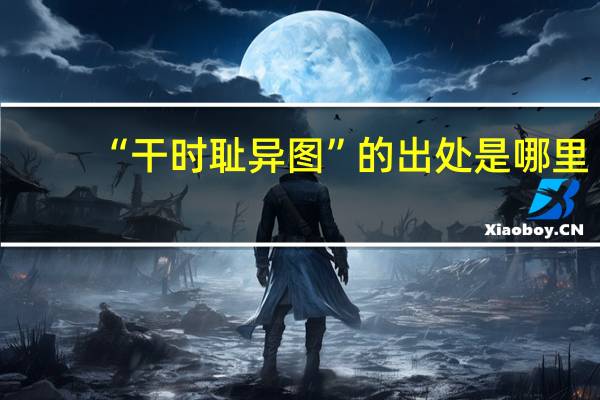 “干时耻异图”的出处是哪里