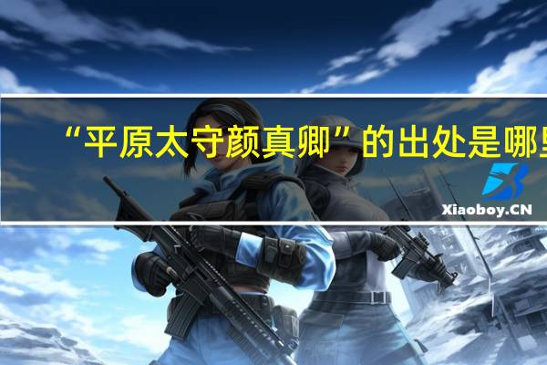 “平原太守颜真卿”的出处是哪里