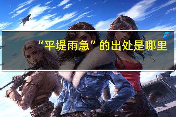 “平堤雨急”的出处是哪里