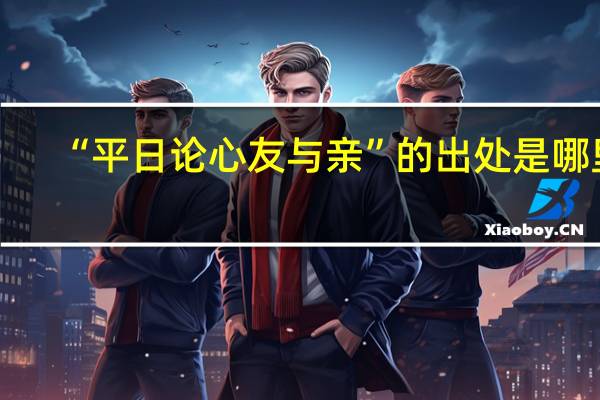 “平日论心友与亲”的出处是哪里