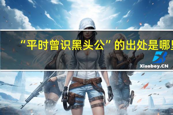 “平时曾识黑头公”的出处是哪里