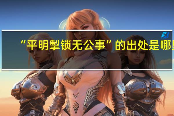 “平明掣锁无公事”的出处是哪里