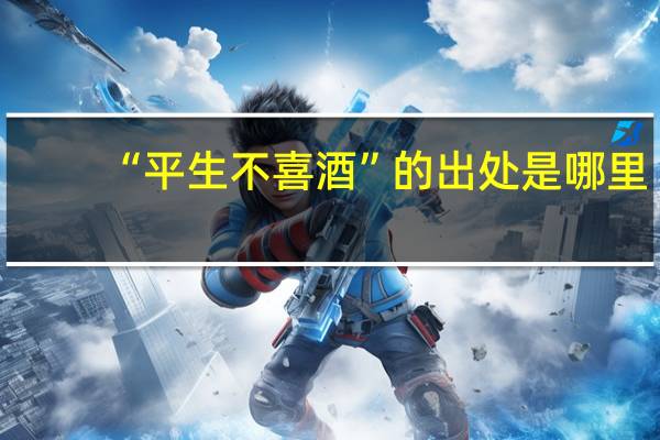 “平生不喜酒”的出处是哪里
