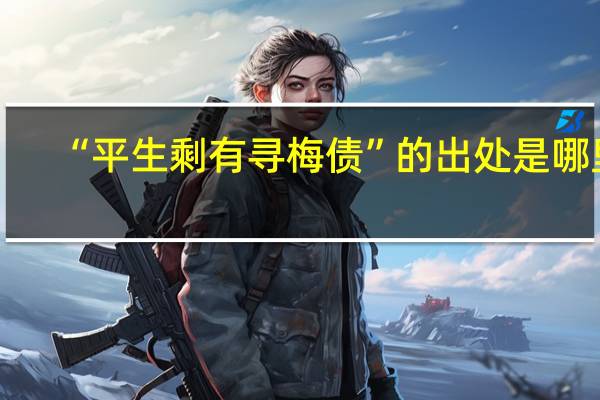 “平生剩有寻梅债”的出处是哪里