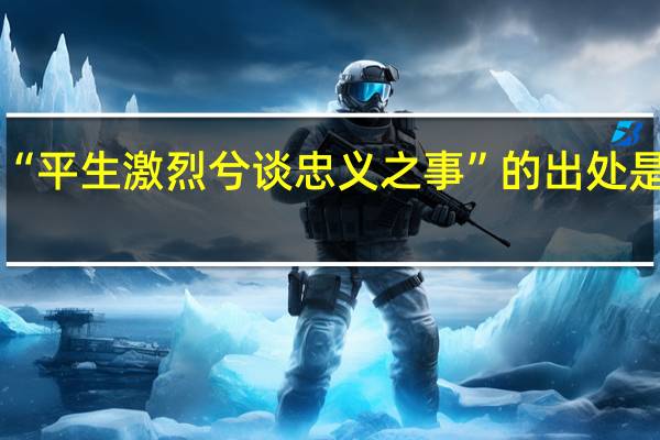 “平生激烈兮谈忠义之事”的出处是哪里