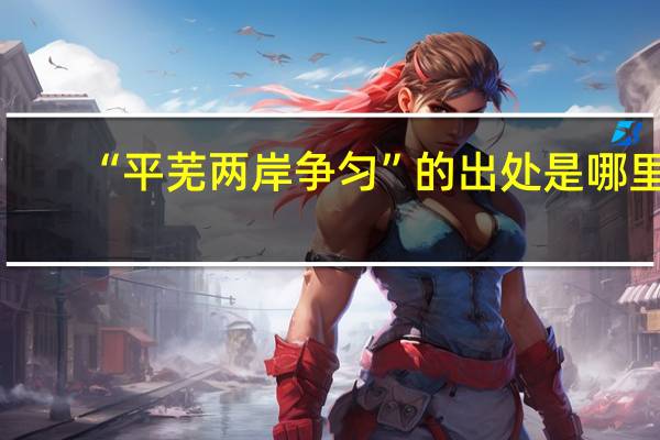 “平芜两岸争匀”的出处是哪里