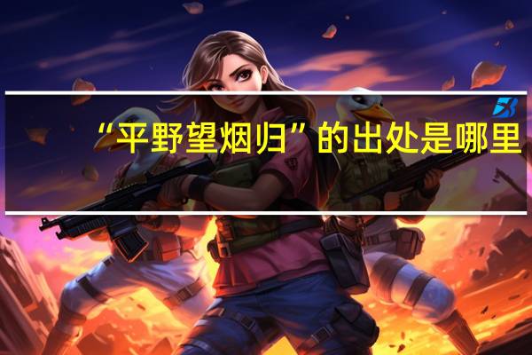 “平野望烟归”的出处是哪里