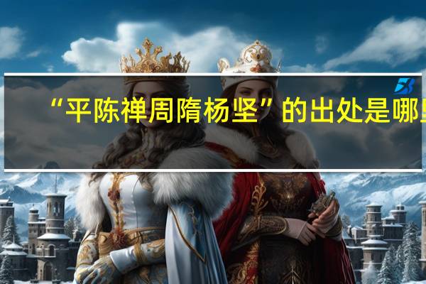 “平陈禅周隋杨坚”的出处是哪里